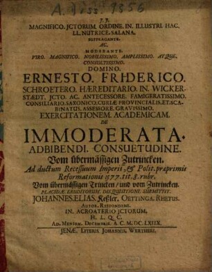 ... Ernesto Friderico Schroetero ... Exercitationem Academicam De Immoderata Adbibendi Consuetudine, Vom übermässigen Zutrincken, Ad ductum Recessuum Imperii, & Polit. praeprimis Reformationis 1577. tit. 8 rubr. Vom übermässigen Trincken, und vom Zutrincken Placidae Eruditorum Disquisitioni Submittit Johannes Elias Keßler ...