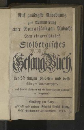 Auf gnädigste Anordnung zur Ermunterung einer Gottgefälligen Andacht Neu eingerichtetes Stolbergisches Gesang-Buch, [...]