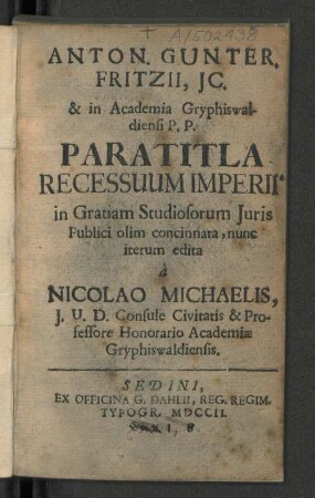 Anton. Gunter. Fritzii, JC. & in Academia Gryphiswaldiensi P.P. Paratitla Recessuum Imperii in Gratiam Studiosorum Juris Publici olim concinnata, nunc iterum edita à Nicolao Michaelis, J.U.D. Consule Civitatis & Professore Honorario Academiæ Gryphiswaldiensis