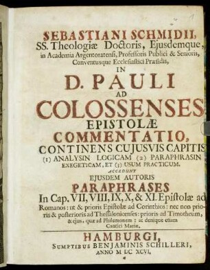 Sebastiani Schmidii, SS. Theologiae Doctoris, Eiusdemque, in Academia Argentoratensi, Professoris Publici ... In D. Pauli Ad Colossenses Epistolae Commentatio : Continens Cuiusvis Capitis (1) Analysin Logicam (2) Paraphrasin Exegeticam, Et (3) Usum Practicum