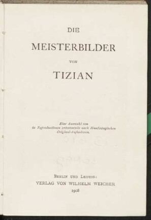 Die Meisterbilder von Tizian : eine Auswahl von 60 Reproduktionen ; größtenteils nach Hanfstängelschen Original-Aufnahmen