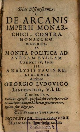 Trias discursuum : I. De arcani imperii monarchici, contra Monarchomachos. II. Monita politica ad Auream Bullam Caroli IV. imp. III. Analysis pacis religionis