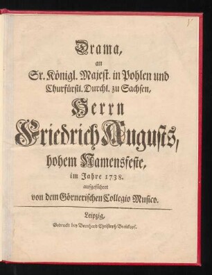 Drama, an Sr. Königl. Majest. in Pohlen und Churfürstl. Durchl. zu Sachsen, Herrn Friedrich Augusts, hohem Namensfeste, im Jahre 1738. aufgeführet von dem Görnerischen Collegio Musico.