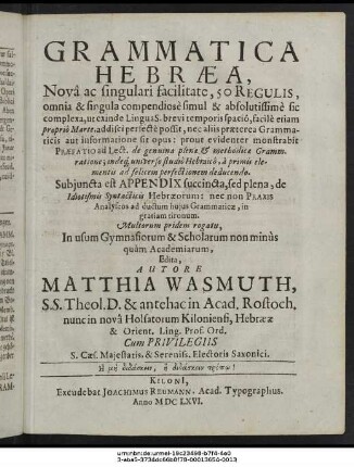 Grammatica Hebraea : Nova ac singulari facilitate, 50 Regulis, omnia & singula compendiose simul & absolutissime sic complexa, ut exinde Lingua S. brevi temporis spacio, facile etiam proprio Marte, addisci perfecte possit, nec aliis praeterea Grammaticis aut informatione sit opus: prout evidenter monstrabit Praefatio ad Lect. de genuina plenae & methodicae Gramm. ratione; indeque universo studio Hebraico, a primis elementis ad felicem perfectionem deducendo