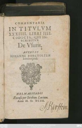 COMMENTARIA || IN TITVLVM || XXXIIII. LIBRI IIII.|| CODICIS, QVI IN-||SCRIBITVR || De Vsuris.|| AVTHORE || IOHANNE BORCHOLTEN || Luneburgensi.||