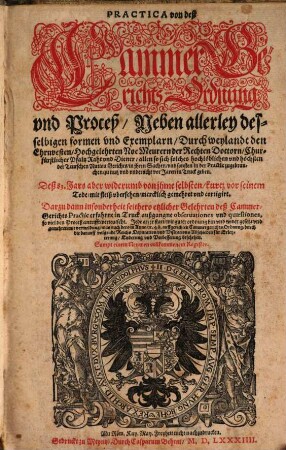 Practica von deß Cammer-Gerichts-Ordnung vnd Proceß, Neben allerley desselbigen formen vnd Exemplarn : Darzu dan insonderheit seithero etzlicher Gelehrten deß Cammer-Gerichts Practic erfahrne in Truck außgangne obseruationes vnd quaestiones, so viel den Proceß antrifft, verteutscht ... ; Sampt einem Neuwen vollkommenem Register