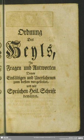 Ordnung Des Heyls, In Fragen und Antworten Denen Einfältigen und Unerfahrnen zum besten vorgestellet, und mit Sprüchen Heil. Schrift bewähret