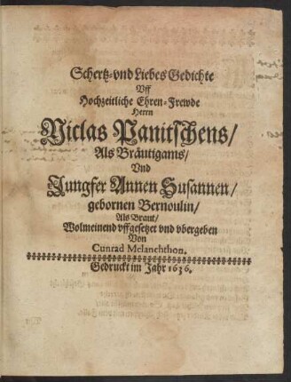 Schertz- und LiebesGedichte Uff Hochzeitliche Ehren-Frewde Herrn Niclas Panitschens/ Als Bräutigams/ Und Jungfer Annen Susannen/ gebornen Bernoulin/ Als Braut