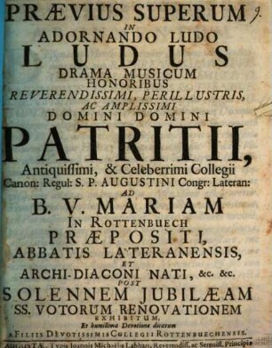 Prævius Superum In Adornando Ludo Ludus : Drama Musicum Honoribus ... Patritii, ... In Rottenbuech Praepositi ... Exhibitum
