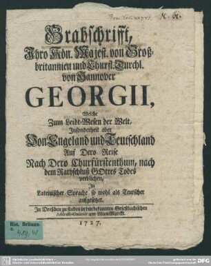 Grabschrifft, Ihro Kön. Majest. von Großbritannien und Churfl. Durchl. von Hannover Georgii, Welche Zum Leidt-Wesen der Welt, Insonderheit aber Von Engeland und Teutschland ... nach dem Rathschluß Gottes Todes verblichen : In Lateinischer Sprache so wohl als Teutscher aufgesetzet