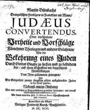 Judaeus Convertendus, Oder verschiedene Urtheile und Vorschläge Fürnehmer Theologen und anderer Gelahrten, Wie die Bekehrung eines Juden Durch Gottes Gnade zu suchen und zu befördern seye : Nebenst einem Anhang Von einer verwichen zu Prag geschehenen greulichen Judenthat, ... / Martin Difenbachs ... auß ihren Schrifften mit beygefügten Anmerckungen Von Ihm zusammen getragen, ...