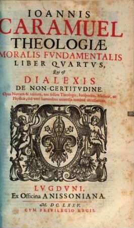 Joannis Caramuel Theologiae Moralis Fundamentalis Liber ... : Nunc Recens Summo Studio, Diligentiaque Recognitus. 4, Qui est Dialexis De Non-Certitudine
