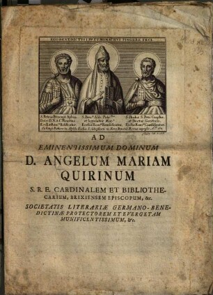 Ad Eminentissimum Dominum D. Angelum Mariam Quirinum S.R.E. Cardinalem Et Bibliothecarium, Brixiensem Episcopum. &c. Societatis Literariae Germano-Benedictinae Protectorem ... : [Dabam è Schyrensi Museo VIII. Cal. Julii A. ... MDCCLIV.]