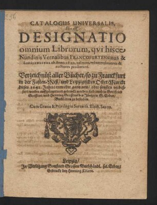 Catalogus Universalis, Hoc est: Designatio omnium Librorum, qui hisce Nundinis Vernalibus Francofurtensibus & Lipsiensibus ab Anno 1642. vel novi, vel emendatiores & auctiores prodierunt