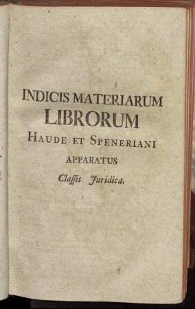 Indicis Materiarum Librorum Haude Et Speneriani Apparatus Classis Juridica.