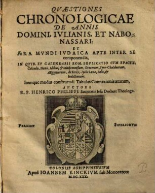 Qvæstiones Chronologicae De Annis Domini, Ivlianis, Et Nabonassari, Et Æra Mvndi Ivdaica Apte Inter Se componendis : In Qvib. Et Calendarii Rom. Explicatio Cvm Epactis, Calendis, Nonis, Idibus, & initijs mensium, Græcorum, Syro-Chaldæorum, Aegyptiorum, de Ferijs, Cyclis Lunæ, Solis, & Indictionum. Itemque modus construendi Tabulas Connexionis ærarum