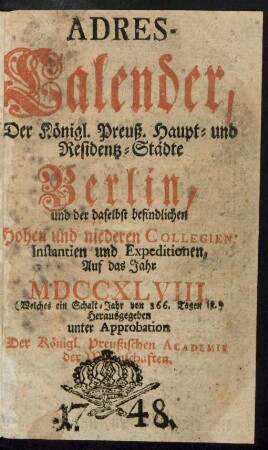 1748: Adreß-Kalender der Königlich Preußischen Haupt- und Residenz-Städte Berlin und Potsdam, besonders der daselbst befindlichen hohen und niederen Collegien, Instanzien und Expeditionen