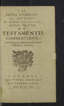 V. Cl. Petri Gvdelini LL. Antecess. In Academia Lovaniensi, Ad Titulos Dig. & Cod. De Testamentis Commentarivs : Iuris Romani & Morum hodiernorum differentias continens
