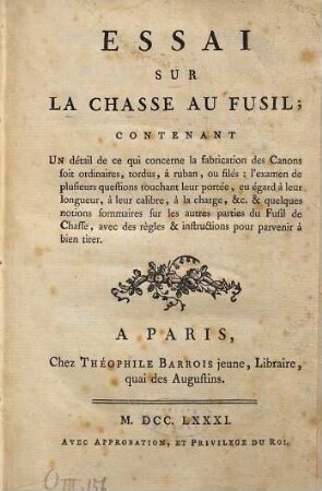 Essai sur la chasse au fusil : contenant un détail de ce qui concerne la fabrication des canons soit ordinaires, tordus, à ruban, ou filés ...