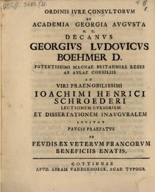 Ordinis iure consultorum in academia Georgia Augusta h. t. decanus Georgius Ludovicus Boehmer ... ad viri praenobilissimi Ioachimi Henrici Schroederi lectionem cursoriam et dissertationem inauguralem invitat paucis praefatus de feudis ex veterum Francorum beneficiis enatis
