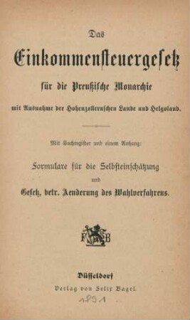 Das Einkommensteuergesetz für die Preußische Monarchie mit Ausnahme der Hohenzollernschen Lande und Helgoland : mit Sachregister und einem Anhang: Formulare für die Selbsteinschätzung und Gesetz, betr. Aenderung des Wahlverfahrens