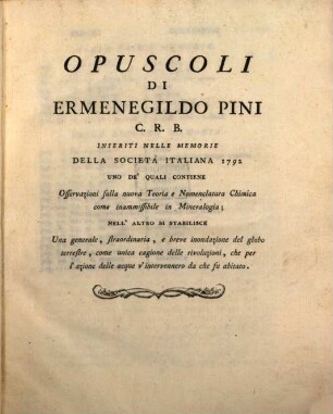 Opuscoli De Ermenengildo Pini C. R. B. : Osservazioni sulla nuova Teoria e Nomenclatura Chimica come inamissibile in Mineralogia ; ... inondazione del globo terrestre ...