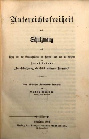 Unterrichtsfreiheit und Schulzwang mit Bezug auf die Volksschulfrage in Bayern und auf die Schrift von Josef Lukas: "Der Schulzwang, ein Stück moderner Tyrannei" : Vom Kirchlichen Standpunkte beurtheilt