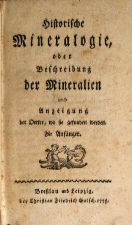 Historische Mineralogie, oder Beschreibung der Mineralien und Anzeigung der Oerter, wo sie gefunden werden : Für Anfänger