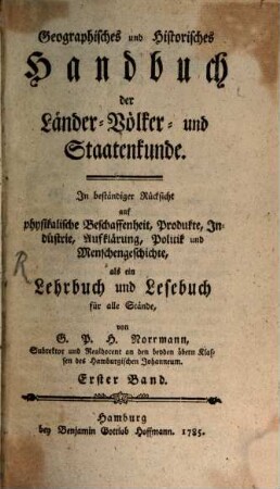 Geographisches und historisches Handbuch der Länder-, Völker- und Staatenkunde : mit beständiger Rücksicht auf physikalische Beschaffenheit, Produkte, Industrie, Handlung etc. etc.. 1,[1]