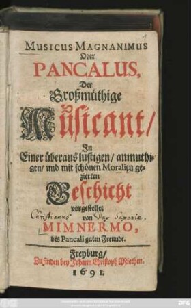 Musicus Magnanimus Oder Pancalus, Der Großmüthige Musicant/ : In Einer überaus lustigen/ anmuthigen/ und mit schönen Moralien gezierten Geschicht