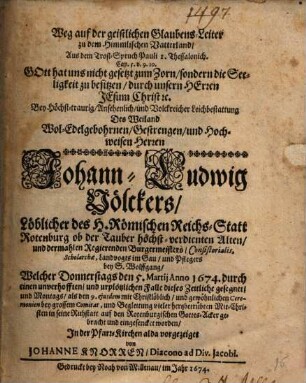 Weg auf der geistlichen Glaubens-Leiter zu dem Himmlischen Vatterland : Aus dem Trost-Spruch Pauli 1. Thessalonich. Cap. 5. v. 9.10. ... Bey Höchst-traurig/ Ansehenlich/ und Volckreicher Leichbestattung Des Weiland Wol-Edelgebohrnen/ Gestrengen/ und Hochweisen Herren Johann-Ludwig Völckers ... Welcher Donnerstags den 5. Martii Anno 1674. ... dieses Zeitliche gesegnet ...