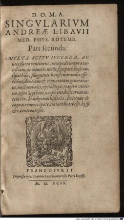 Singularium Andreae Libavii Pars ..., 2. Multa Scitu Iucunda, Ac necessaria continens, nempe de natura coelestium, de cometis, melle, sympathiis & antipathiis, sanguinis hausti mirandis effectibus, dentium & cognatorum generatione, noctambulis, nyctoblepis, vagitu uterino, agno Scythico, zoophytis, bestiarum intellectu, bombycum historia, sericique & cognatorum, utpote amianthi asbesti, byssi &c. controversiis