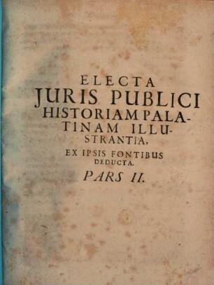 Electa Juris Publici Historiam Palatinam Illustrantia : Ex Ipsis Fontibus Deducta, 2