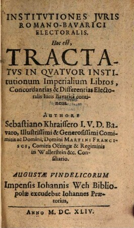 Institvtiones Jvris Romano-Bavarici Electoralis. Hoc est, Tractatvs In Qvatvor Institutionum Imperialium Libros, Concordantias & Differentias Electoralis Iuris Bavarici continens