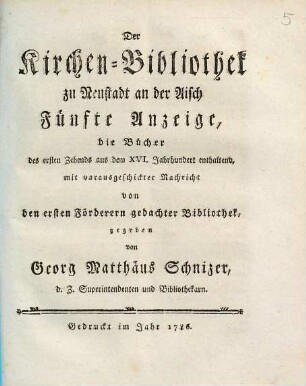 Der Kirchen-Bibliothek zu Neustadt an der Aysch ... Anzeige. Fünfte Anzeige, die Bücher des ersten Zehends aus dem XVI. Jahrhundert enthaltend, mit vorausgeschickter Nachricht von den ersten Förderern gedachter Bibliothek,