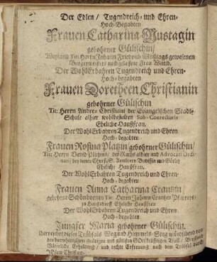 Der Edlen/ Tugendreich- und Ehren-Hoch-Begabten Frauen Catharinen Mustagin gebohrner Gülischin [...] Frauen Doretheen Christianin gebohrner Gülischin [...] Frauen Rosina Platzin/ gebohrner Gülischin [...] Frauen Anna Catharina Crantzin/ gebohrner Schönebornin [...]