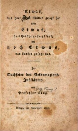 Etwas, das Herr Adam Müller gesagt hat über Etwas, das Göthe gesagt hat, und noch Etwas, das Luther gesagt hat : zur Nachfeier des Reformazions-Jubiläums