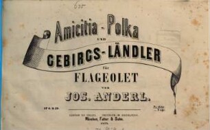 Amicitia-Polka : op. 4. Gebirgsländler : op. 20 ; für Flageolet