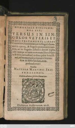 Memoriale Biblicum; Hoc Est, Versus In Singulos Veteris Et Novi Testamenti Libros Canonicos : ita contexti, ut in singulis hexametris quinq[ue], & singulis pentametris totidem, ac ita singulis distichis decem capita (ubi nempe ad eum numerum liber aliquis in Bibliis extenditur) ordine quam breuissime, ad memoriam iuventutis fulciendam & sublevandam, comprehendantur