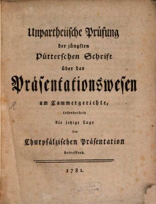 Unpartheiische Prüfung der jüngsten Pütterschen Schrift über das Präsentationswesen am Cammergerichte, insonderheit die jetzige Lage der Churpfälzischen Präsentation betreffend