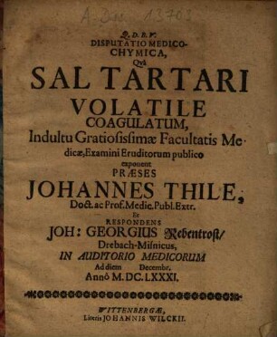 Disputatio Medico-Chymica, Qvâ Sal Tartari Volatile Coagulatum ... exponent Praeses Johannes Thile ... Et Respondens Joh. Georgius Rebentrost, Drebach-Misnicus ...