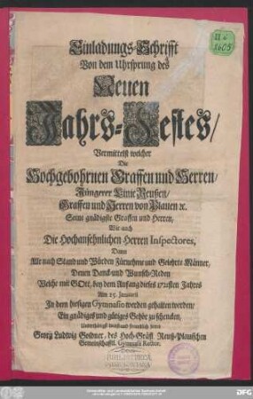 Einladungs-Schrifft Von dem Uhrsprung des Neuen Jahrs-Festes : Vermittelst welcher Die Hochgebohrnen Graffen und Herren/ Jüngerer Linie Reußen/ Graffen und Herren von Plauen [et]c. Seine gnädigste Graffen und Herren, Wie auch Die Hochansehnlichen Herren Inspectores, Dann Alle nach Stand und Würden Fürnehme und Gelehrte Männer, Denen Danck- und Wunsch-Reden Welche mit GOtt, bey dem Anfang dieses 1721sten Jahres Am 15. Januarii Jn dem hiesigen Gymnasio werden gehalten werden/ Ein gnädiges und gütiges Gehör zu schencken/ Unterthänigst dienst- und freundlich bittet Georg Ludwig Goldner, des Hoch-Gräfl. Reuß-Plauischen Gemeinschafftl. Gymnasii Rector