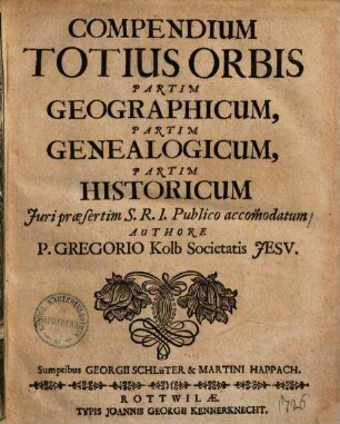 Compendium Totius Orbis Partim Geographicum, Partim Genealogicum, Partim Historicum : Juri praesertim S.R.I. Publico accom[m]odatum