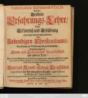Theologia Experimentalis, Das ist: Geistliche Erfahrungs-Lehre Oder Erkäntniß und Erfahrung Von denen vornehmsten Stücken Des Lebendigen Christenthums, Von Anfang der Bekehrung biß zur Vollendung: Nach Anleitung derer Sonn- und Festtäglichen, wie auch Buß- und anderer Texte