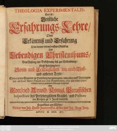 Theologia Experimentalis, Das ist: Geistliche Erfahrungs-Lehre Oder Erkäntniß und Erfahrung Von denen vornehmsten Stücken Des Lebendigen Christenthums, Von Anfang der Bekehrung biß zur Vollendung: Nach Anleitung derer Sonn- und Festtäglichen, wie auch Buß- und anderer Texte