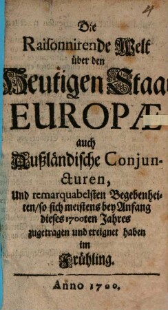 Die Raisonnirende Welt über den Heutigen Staat Europae auch Außländische Coniuncturen, Und remarquabelsten Begebenheiten : so sich meistens bey Anfang dieses 1700ten Jahres zugetragen und ereignet haben im ..., [1]. Frühling