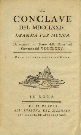 Das Conclave von MDCCLXXIV. : Ein Drama für die Musik. Welches im Carneval des 1775sten Jahres auf dem Theater delle Dame aufgeführet werden soll. Den Damen dieses Theater zugeeignet = Il Conclave Del MDCCLXXIV.