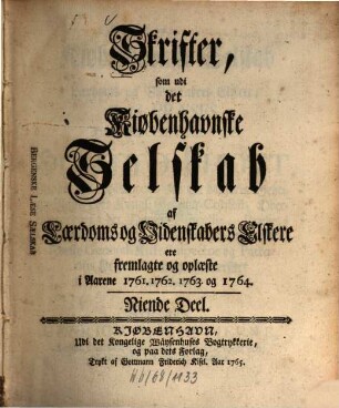 Skrifter som udi det Kiøbenhavnske Selskab af Laerdoms og Videnskabers Elskere ere fremlagte og oplaeste : i aarene ... 9. 1761/64 (1764)