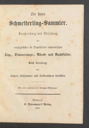 Der kleine Schmetterling-Sammler : Beschreibung und Abbildung der vorzüglichsten in Deutschland einheimischen Tag-, Dämmerungs-, Abend- und Nachtfalter ; nebst Anleitung zum Fangen, Aufspannen und Aufbewahren derselben ; mit vielen colorirten und schwarzen Abbildungen