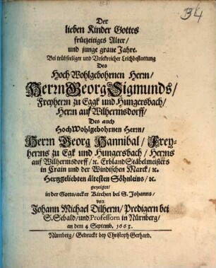 Der lieben Kinder Gottes fruezeitiges Alter und junge graue Jahre : bei trübseeliger und volckreicher Leichbestattung des ... Herrn Georg Sigmunds ..., des ... Herrn Georg Hannibal ... gezeiget in der Gottsacker Kirchen bei S. Johanns